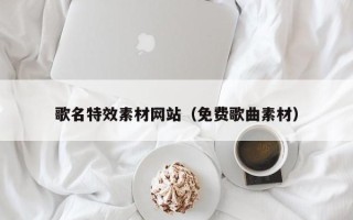 玉溪歌名特效素材网站（免费歌曲素材）